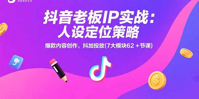 抖音老板IP实战:人设定位策略,爆款内容创作,抖加投放(7大模块62+节课) 抖音老板IP实战:人设定位策略,爆款内容创作,抖加投放(7大模块62+节课)