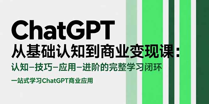 ChatGPT从基础认知到商业变现课:认知-技巧-应用-进阶的完整学习闭环 ChatGPT从基础认知到商业变现课:认知-技巧-应用-进阶的完整学习闭环
