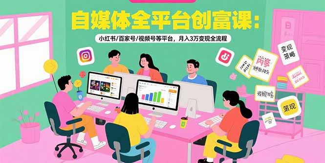 自媒体全平台创富课:小红书/百家号/视频号等平台,月入3万变现全流程 自媒体全平台创富课:小红书/百家号/视频号等平台,月入3万变现全流程