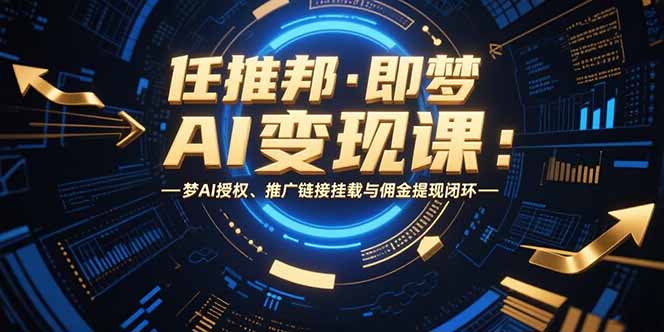 任推邦·即梦AI变现课:梦AI授权、推广链接挂载与佣金提现闭环 任推邦·即梦AI变现课:梦AI授权、推广链接挂载与佣金提现闭环
