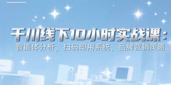 6月千川线下10小时实战课:智能体分析,扫码即用系统-技研社