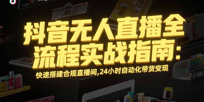 抖音无人直播全流程实战指南:快速搭建合规直播间,24小时自动化带货变现 抖音无人直播全流程实战指南:快速搭建合规直播间,24小时自动化带货变现