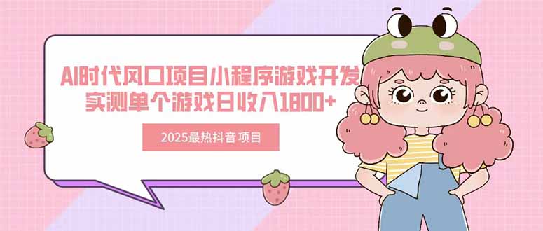 2025最热抖音项目 Ai时代风口项目小程序游戏开发 实测单个游戏日收入1800+ - 技研社-技研社