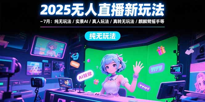 2025无人直播新玩法-7月:纯无玩法/实景AI/真人玩法/绿幕玩法/真转无玩法 2025无人直播新玩法-7月:纯无玩法/实景AI/真人玩法/绿幕玩法/真转无玩法