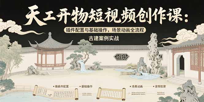 天工开物短视频创作课:插件配置与基础操作,场景动画全流程 古建案例实战 天工开物短视频创作课:插件配置与基础操作,场景动画全流程 古建案例实战