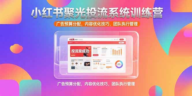 小红书聚光投流系统训练营,广告预算分配,内容优化技巧,团队执行管理 小红书聚光投流系统训练营,广告预算分配,内容优化技巧,团队执行管理