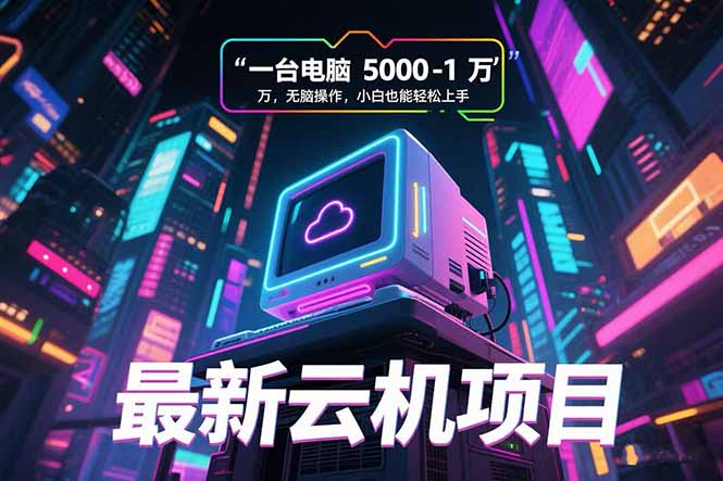 最新云机项目 一台电脑5000到10000 无脑操作小白也能轻松上手 最新云机项目 一台电脑5000到10000 无脑操作小白也能轻松上手