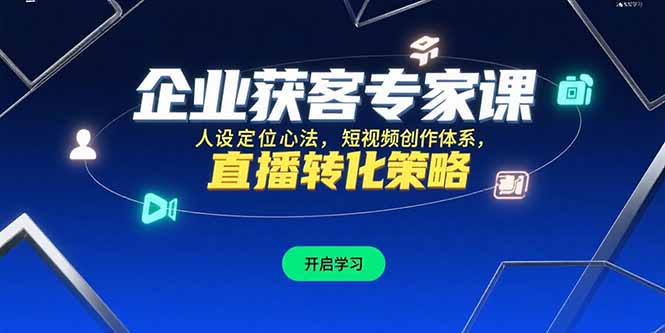 企业获客专家课,人设定位心法,短视频创作体系,直播转化策略 企业获客专家课,人设定位心法,短视频创作体系,直播转化策略