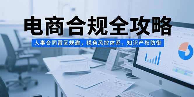 电商合规全攻略,人事合同雷区规避,税务风控体系,知识产权防御 电商合规全攻略,人事合同雷区规避,税务风控体系,知识产权防御