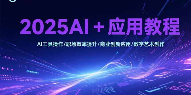 2025AI+应用教程，AI工具操作/职场效率提升/商业创新应用/数字艺术创作 - 技研社-技研社