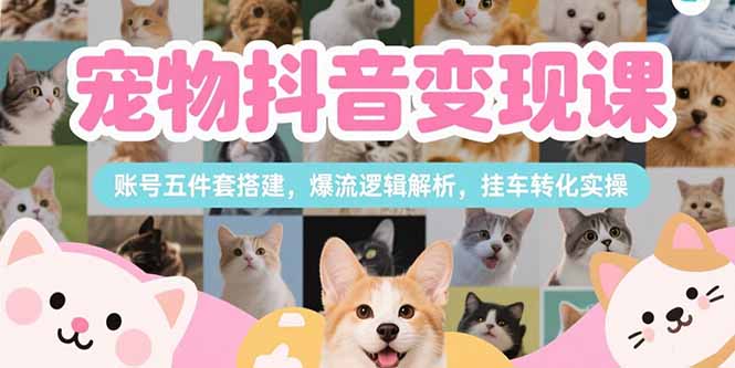 宠物抖音变现课,账号五件套搭建,爆流逻辑解析,挂车转化实操 宠物抖音变现课,账号五件套搭建,爆流逻辑解析,挂车转化实操