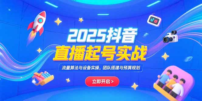 2025抖音直播起号实战,流量算法与设备实操,团队搭建与预算规划 2025抖音直播起号实战,流量算法与设备实操,团队搭建与预算规划