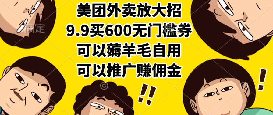 美团外卖放大招,9.9买600无门槛券,可以薅羊毛自用,可以推广赚佣金 美团外卖放大招,9.9买600无门槛券,可以薅羊毛自用,可以推广赚佣金