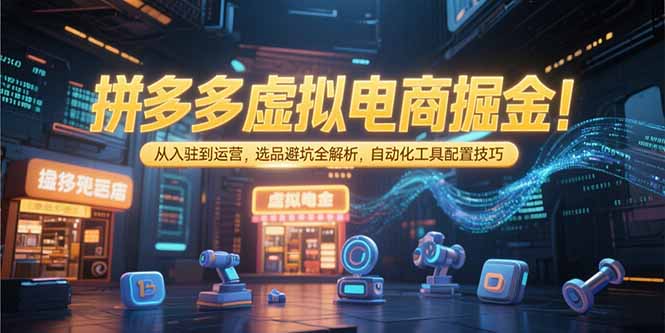 拼多多虚拟电商掘金:从入驻到运营,选品避坑全解析,自动化工具配置技巧 拼多多虚拟电商掘金:从入驻到运营,选品避坑全解析,自动化工具配置技巧