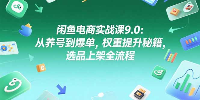 闲鱼电商实战课9.0:从养号到爆单,权重提升秘籍,选品上架全流程 闲鱼电商实战课9.0:从养号到爆单,权重提升秘籍,选品上架全流程