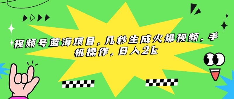 视频号蓝海项目,几秒生成火爆视频,手机操作,日入2k - 技研社-技研社