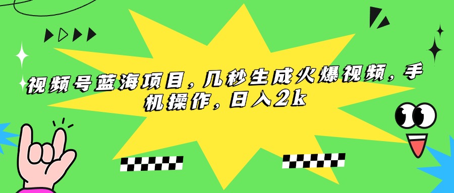 视频号蓝海项目,几秒生成火爆视频,手机操作,日入2k 视频号蓝海项目,几秒生成火爆视频,手机操作,日入2k