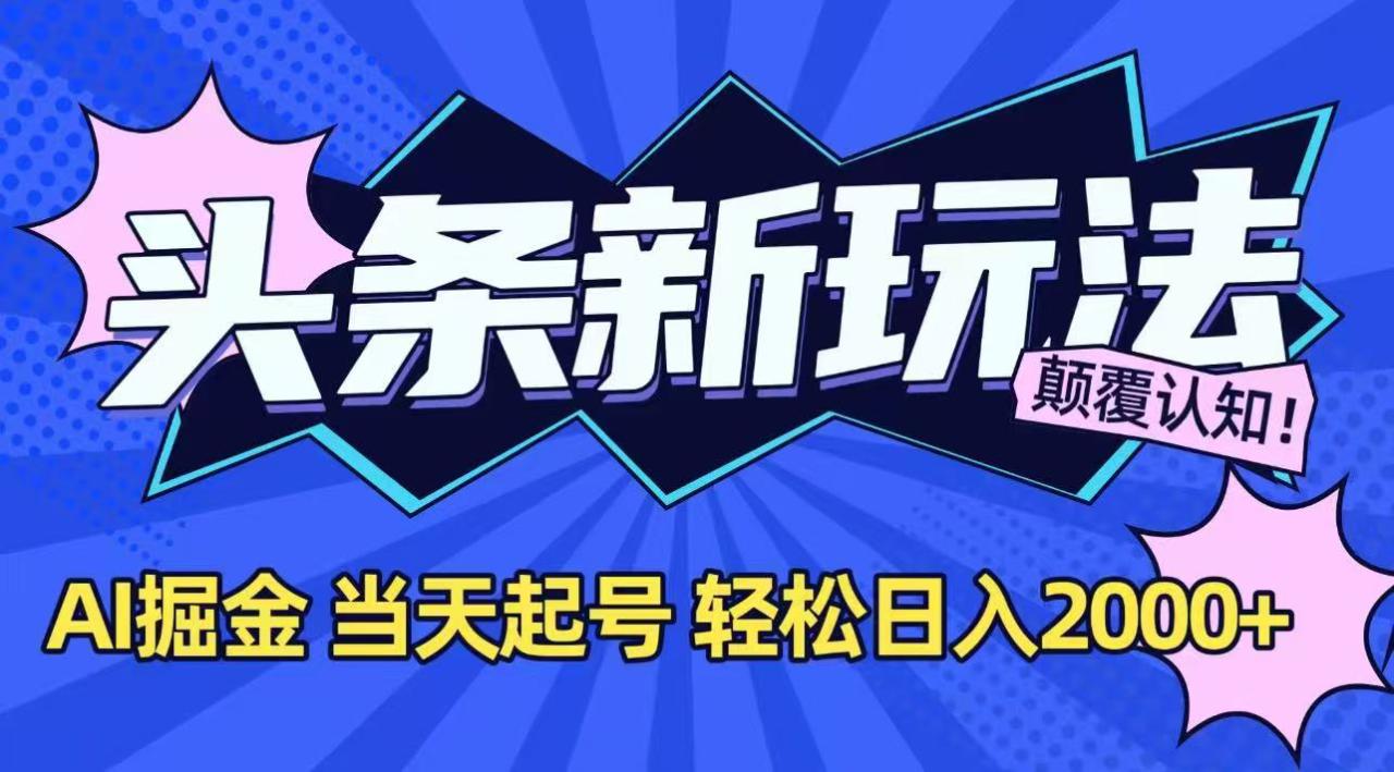 今日头条最新掘金玩法,AI辅助,当天起号,第二天见收益,轻松日入2000+ 今日头条最新掘金玩法,AI辅助,当天起号,第二天见收益,轻松日入2000+