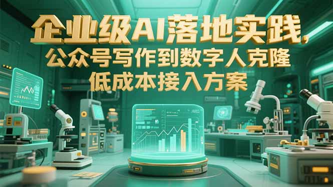 企业级AI落地实践,公众号写作到数字人克隆,低成本接入方案 企业级AI落地实践,公众号写作到数字人克隆,低成本接入方案
