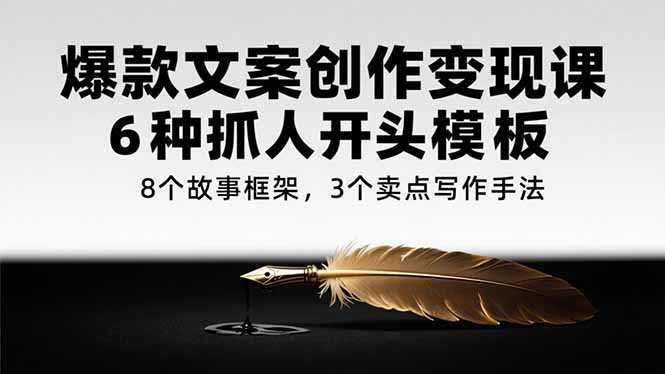 爆款文案创作变现课，6种抓人开头模板，8个故事框架，3个卖点写作手法 - 技研社-技研社