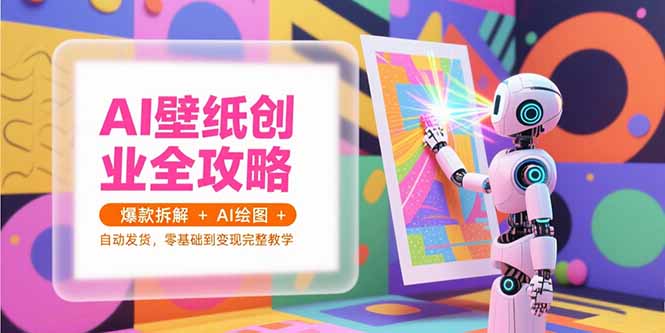 AI壁纸创业全攻略,爆款拆解+AI绘图+自动发货,零基础到变现完整教学 AI壁纸创业全攻略,爆款拆解+AI绘图+自动发货,零基础到变现完整教学