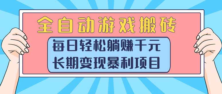 全自动游戏搬砖,每日轻松躺赚1000+,长期变现暴利项目 全自动游戏搬砖,每日轻松躺赚1000+,长期变现暴利项目