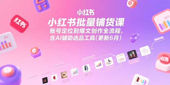 小红书批量铺货课,账号定位到爆文创作全流程,含AI辅助选品工具(更新6月) 小红书批量铺货课,账号定位到爆文创作全流程,含AI辅助选品工具(更新6月)