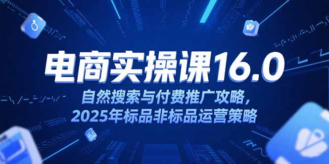 淘宝电商运营课16.0,自然搜索与付费推广攻略,2025年标品非标品运营策略 淘宝电商运营课16.0,自然搜索与付费推广攻略,2025年标品非标品运营策略