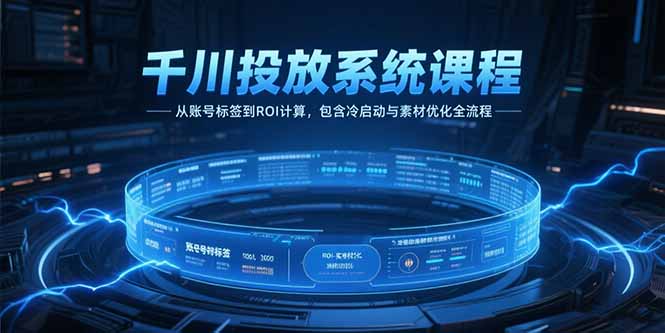 千川投放系统课程，从账号标签到ROI计算，包含冷启动与素材优化全流程 - 技研社-技研社