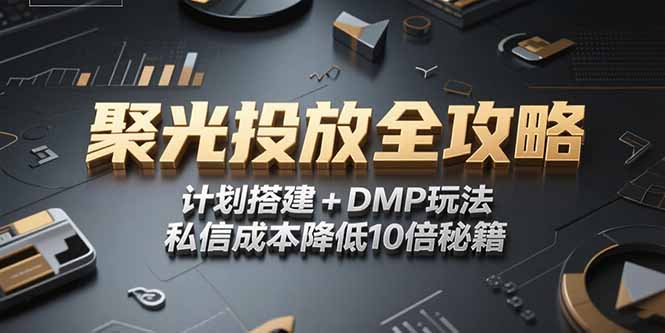 2025小红书聚光投放全攻略，计划搭建+DMP玩法，私信成本降低10倍秘籍 - 技研社-技研社