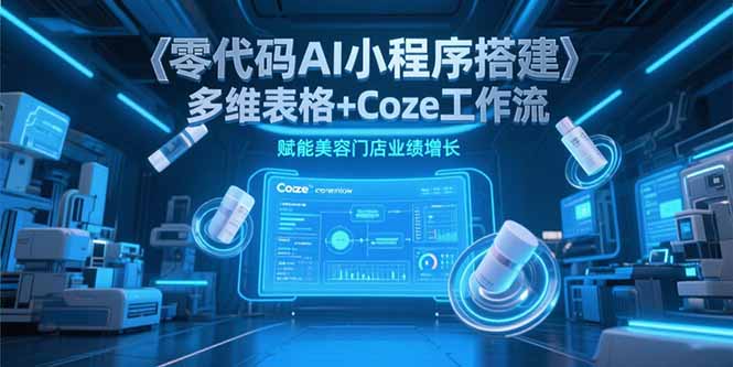 零代码AI小程序搭建,多维表格+Coze工作流,赋能美容门店业绩增长 零代码AI小程序搭建,多维表格+Coze工作流,赋能美容门店业绩增长