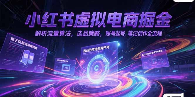 小红书虚拟电商掘金,解析流量算法,选品策略,账号起号,笔记创作全流程 小红书虚拟电商掘金,解析流量算法,选品策略,账号起号,笔记创作全流程