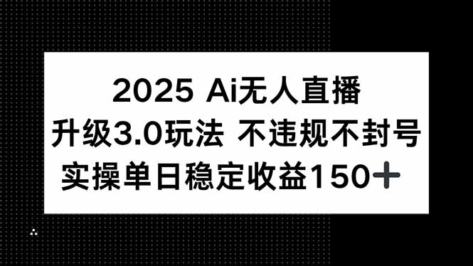 2025 AI无人直播升级3.0玩法，不违规 不封号，单日稳定收益150+ - 技研社-技研社