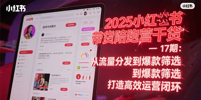 2025小红书带货陪跑营干货-17期：从流量分发到爆款筛选 打造高效运营闭环 - 技研社-技研社