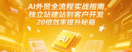 AI外贸全流程实战指南，独立站建站到客户开发，20倍效率提升秘籍(更新6月) - 技研社-技研社