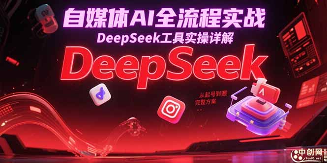 自媒体AI全流程实战，DeepSeek工具实操详解，从起号到变现完整方案 - 技研社-技研社