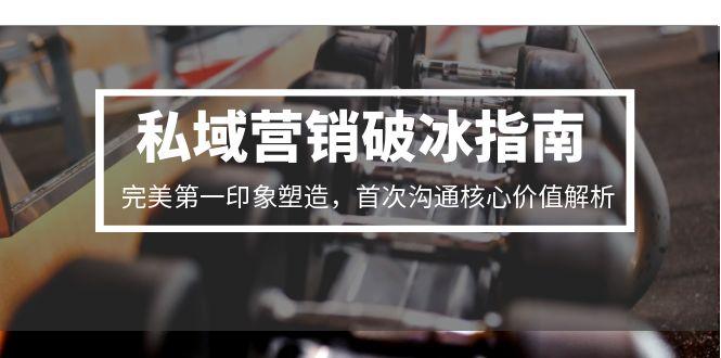 私域营销破冰指南,完美第一印象塑造,首次沟通核心价值解析 私域营销破冰指南,完美第一印象塑造,首次沟通核心价值解析