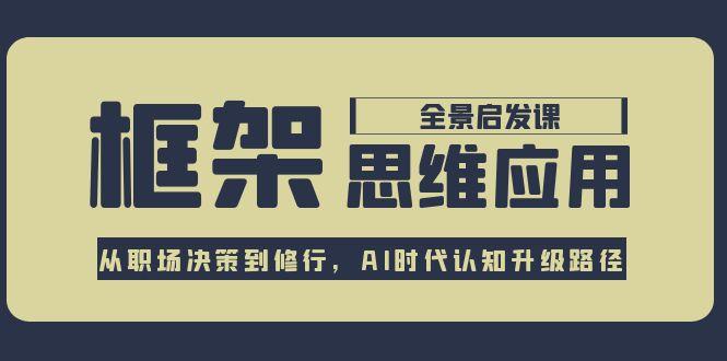 框架思维应用全景课,从职场决策到修行,AI时代认知升级路径 框架思维应用全景课,从职场决策到修行,AI时代认知升级路径