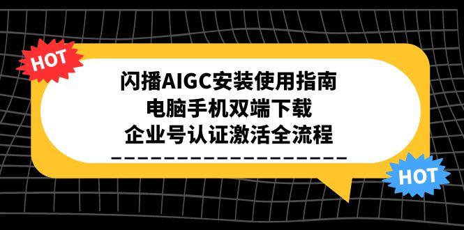 闪播AIGC安装使用指南，电脑手机双端下载，企业号认证激活全流程 - 技研社-技研社