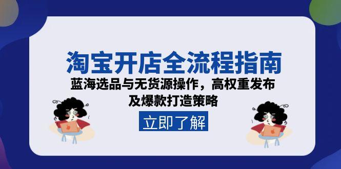 淘宝开店全流程指南，蓝海选品与无货源操作，高权重发布及爆款打造策略 - 技研社-技研社