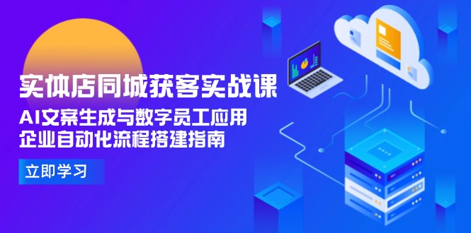 实体店同城获客实战课,AI文案生成与数字员工应用,企业自动化流程搭建指南 实体店同城获客实战课,AI文案生成与数字员工应用,企业自动化流程搭建指南