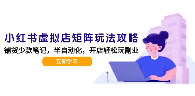 小红书虚拟店矩阵玩法-更新,AI批量制作笔记,半自动化运营日发20笔记攻略 小红书虚拟店矩阵玩法-更新,AI批量制作笔记,半自动化运营日发20笔记攻略