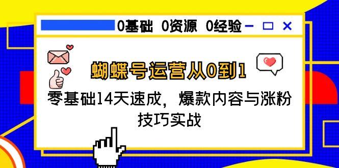 蝴蝶号运营从0到1,零基础14天速成,爆款内容与涨粉技巧实战 蝴蝶号运营从0到1,零基础14天速成,爆款内容与涨粉技巧实战
