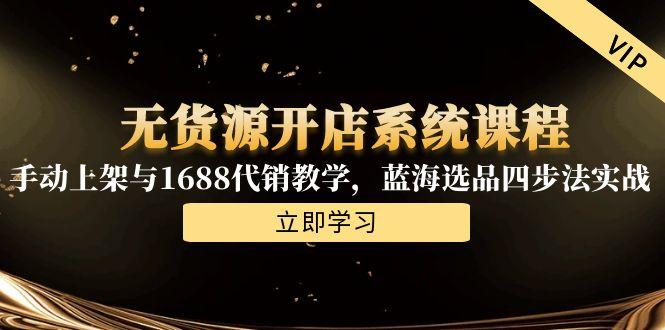 无货源开店系统课程,手动上架与1688代销教学,蓝海选品四步法实战 无货源开店系统课程,手动上架与1688代销教学,蓝海选品四步法实战