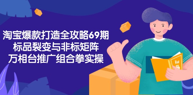 淘宝爆款打造全攻略-69期,标品裂变与非标矩阵,万相台推广组合拳实操 淘宝爆款打造全攻略-69期,标品裂变与非标矩阵,万相台推广组合拳实操
