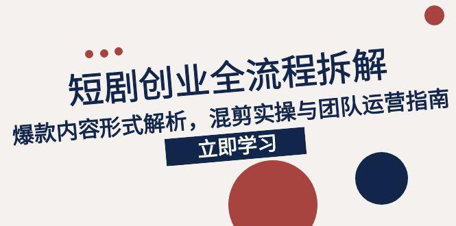 2025短剧创业全流程拆解,爆款内容形式解析,混剪实操与团队运营指南 2025短剧创业全流程拆解,爆款内容形式解析,混剪实操与团队运营指南