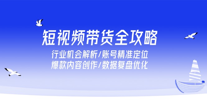 短视频带货全攻略，行业机会解析/账号精准定位/爆款内容创作/数据复盘优化 - 技研社-技研社