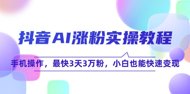 抖音AI涨粉实操教程,手机操作,最快3天3万粉,小白也能快速变现 抖音AI涨粉实操教程,手机操作,最快3天3万粉,小白也能快速变现