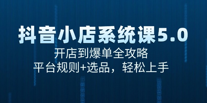 抖音小店系统课5.0,开店到爆单全攻略,平台规则+选品,轻松上手 抖音小店系统课5.0,开店到爆单全攻略,平台规则+选品,轻松上手