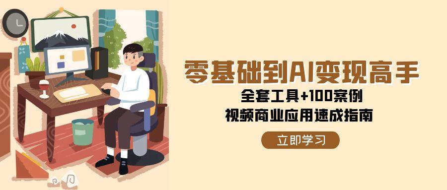 零基础到AI变现高手,全套工具+100案例,视频商业应用速成指南 零基础到AI变现高手,全套工具+100案例,视频商业应用速成指南